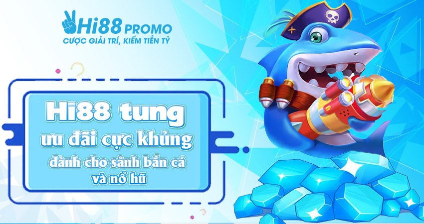 Hi88 tung ưu đãi cực khủng dành cho sảnh bắn cá và nổ hũ