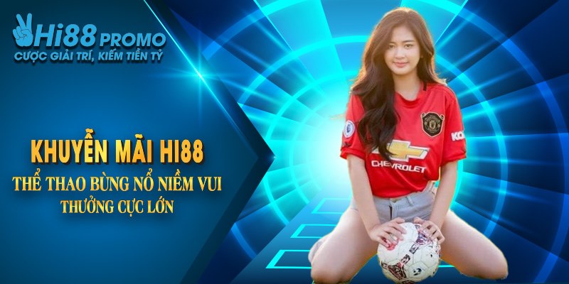 Khuyến Mãi Hi88 Thể Thao Bùng Nổ Niềm Vui, Thưởng Cực Lớn