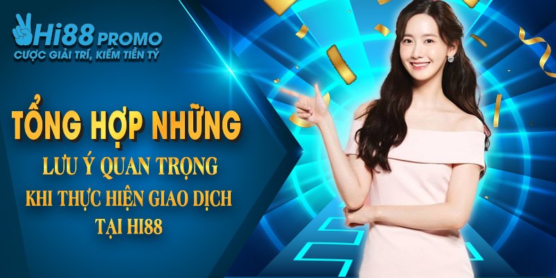 Tổng hợp những lưu ý quan trọng khi thực hiện giao dịch tại Hi88