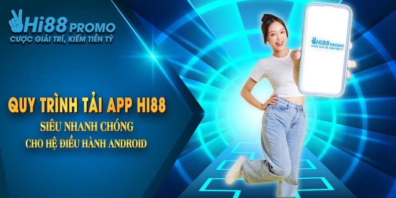 Quy trình tải app Hi88 siêu nhanh cho hệ điều hành Android